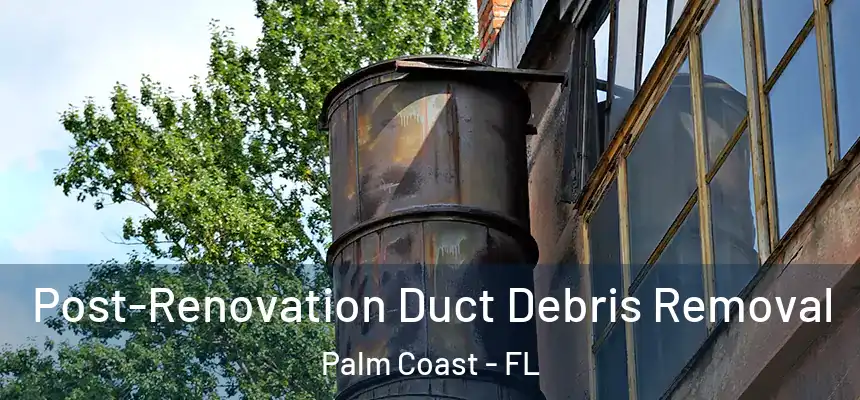 Post-Renovation Duct Debris Removal Palm Coast - FL